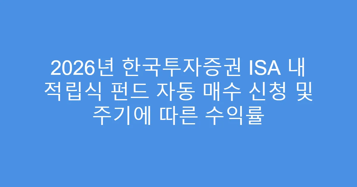 2026년 한국투자증권 ISA 내 적립식 펀드 자동 매수 신청 및 주기에 따른 수익률