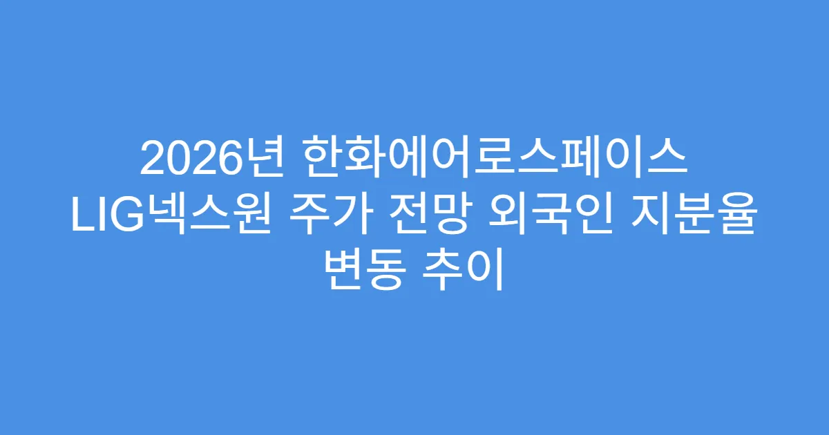 2026년 한화에어로스페이스 LIG넥스원 주가 전망 외국인 지분율 변동 추이