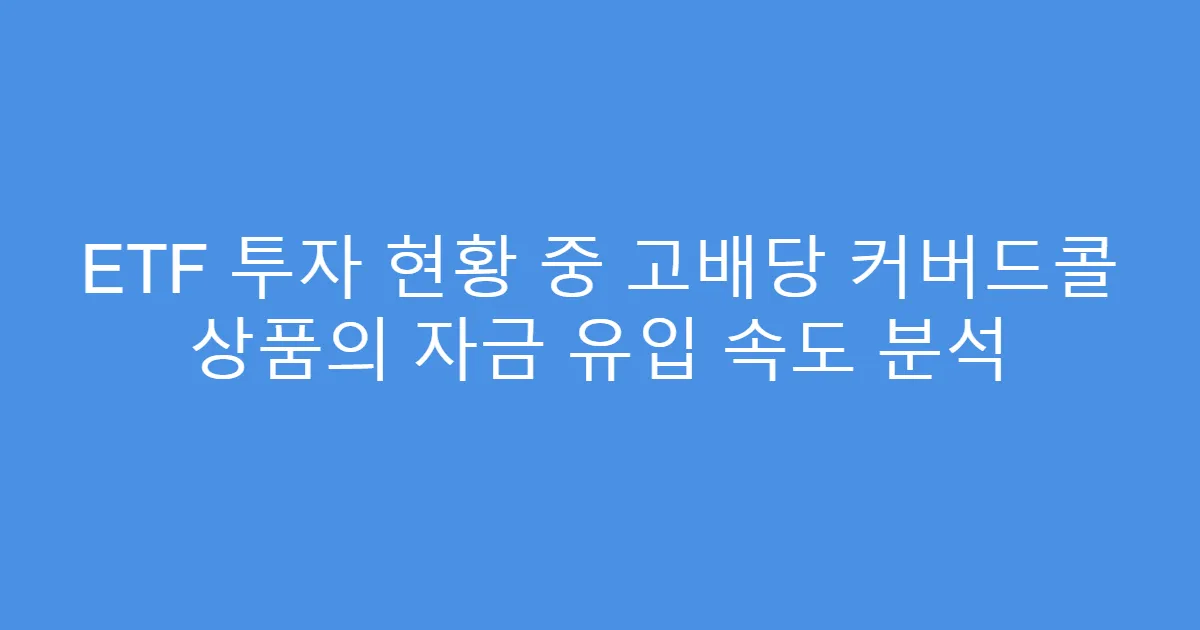 ETF 투자 현황 중 고배당 커버드콜 상품의 자금 유입 속도 분석