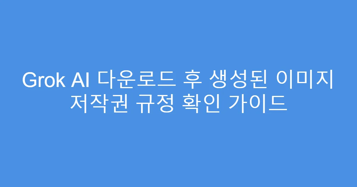 Grok AI 다운로드 후 생성된 이미지 저작권 규정 확인 가이드