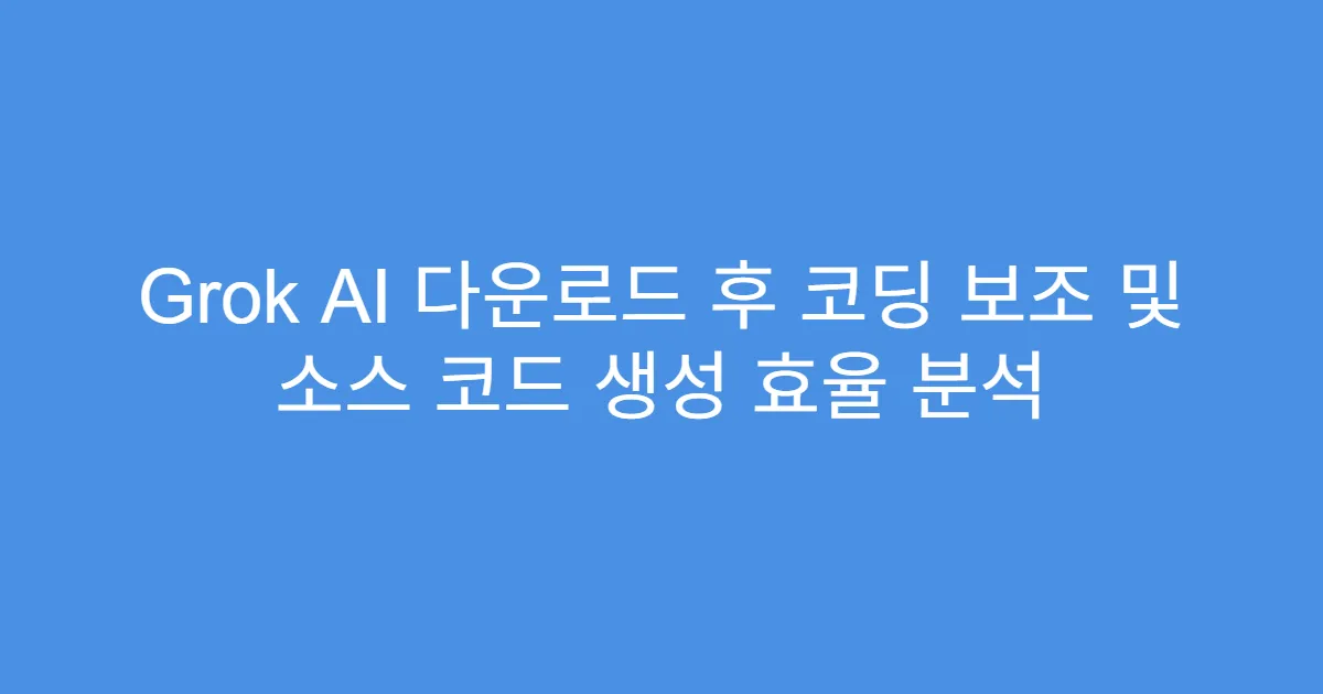 Grok AI 다운로드 후 코딩 보조 및 소스 코드 생성 효율 분석