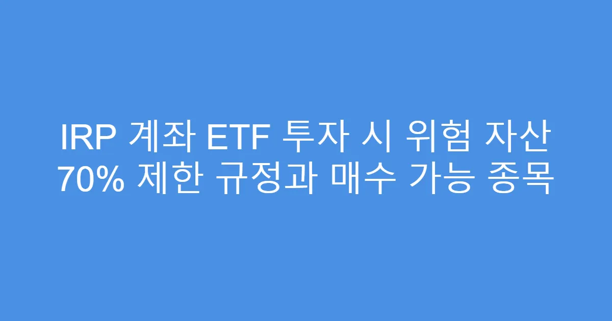 IRP 계좌 ETF 투자 시 위험 자산 70% 제한 규정과 매수 가능 종목