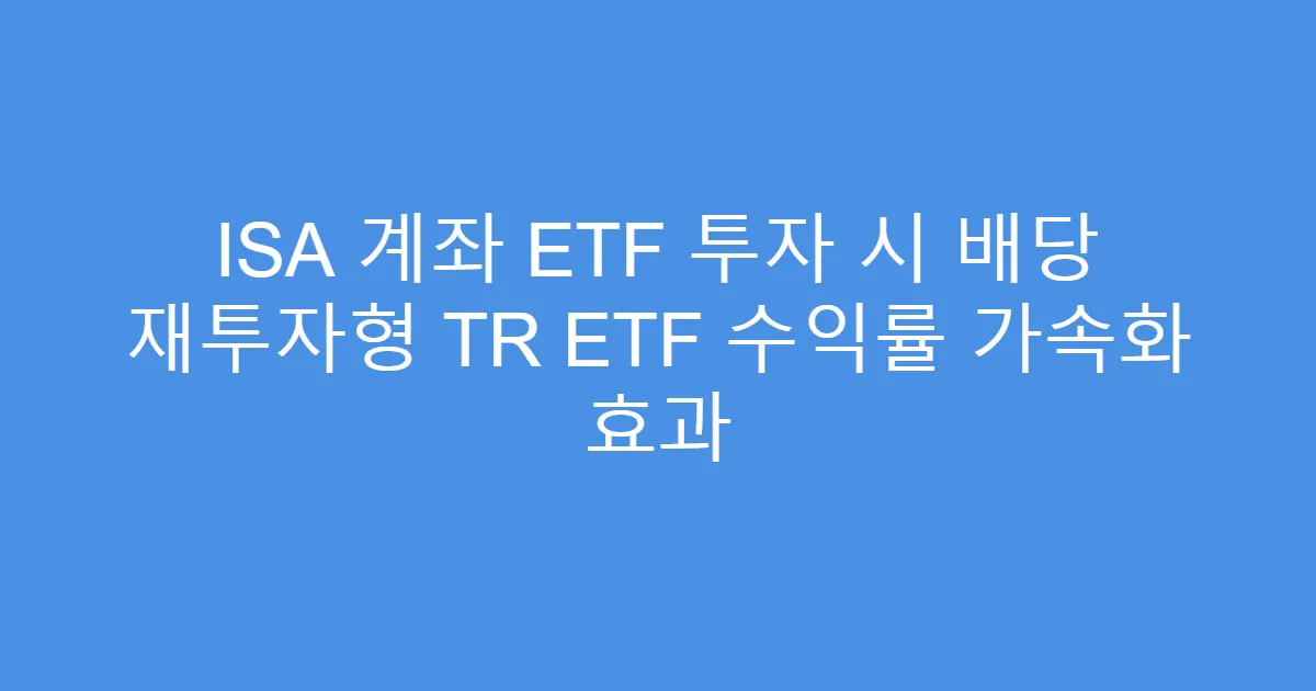 ISA 계좌 ETF 투자 시 배당 재투자형 TR ETF 수익률 가속화 효과