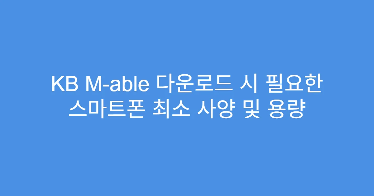 KB M-able 다운로드 시 필요한 스마트폰 최소 사양 및 용량