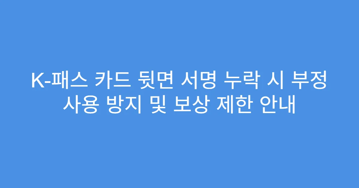 K-패스 카드 뒷면 서명 누락 시 부정 사용 방지 및 보상 제한 안내
