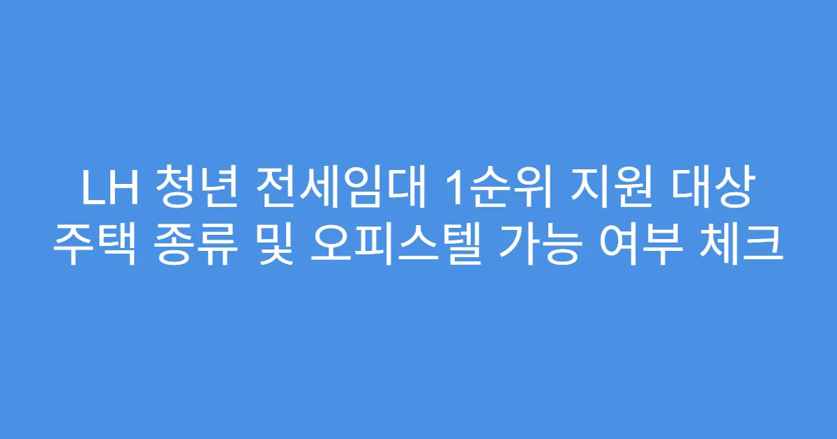 LH 청년 전세임대 1순위 지원 대상 주택 종류 및 오피스텔 가능 여부 체크