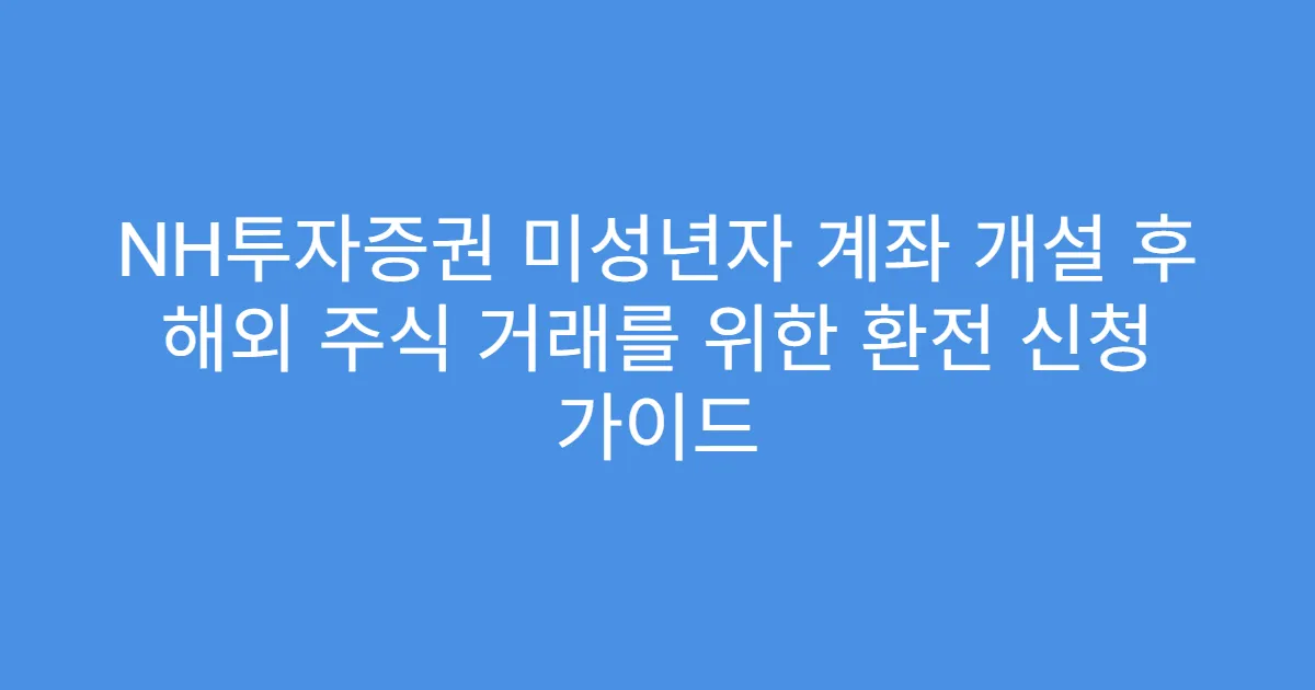 NH투자증권 미성년자 계좌 개설 후 해외 주식 거래를 위한 환전 신청 가이드