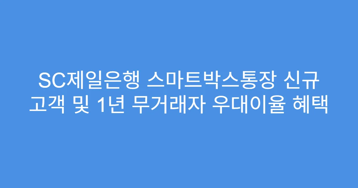 SC제일은행 스마트박스통장 신규 고객 및 1년 무거래자 우대이율 혜택