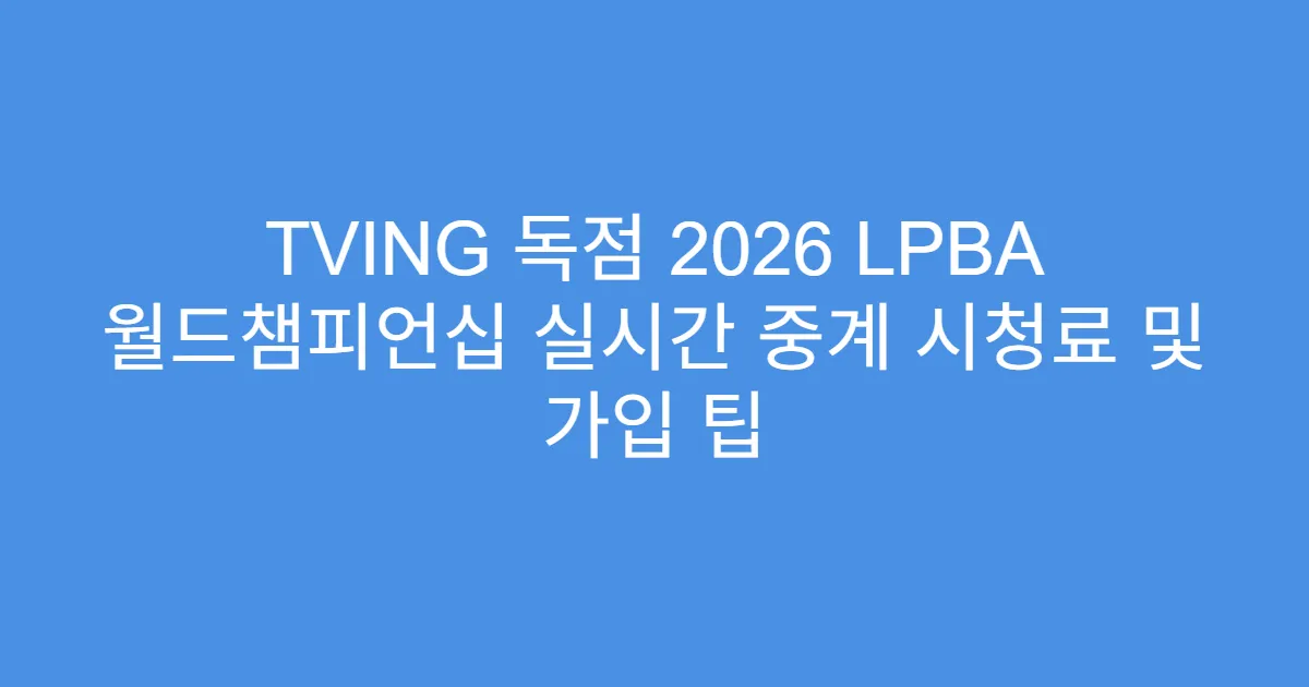TVING 독점 2026 LPBA 월드챔피언십 실시간 중계 시청료 및 가입 팁