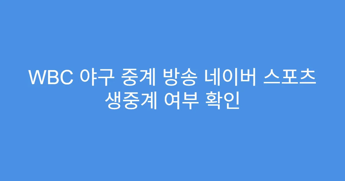 WBC 야구 중계 방송 네이버 스포츠 생중계 여부 확인
