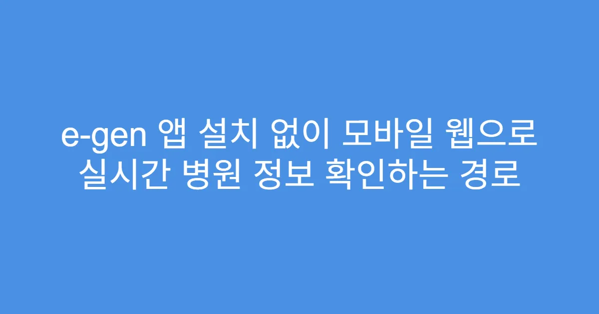 e-gen 앱 설치 없이 모바일 웹으로 실시간 병원 정보 확인하는 경로