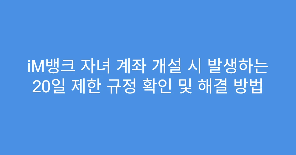 iM뱅크 자녀 계좌 개설 시 발생하는 20일 제한 규정 확인 및 해결 방법