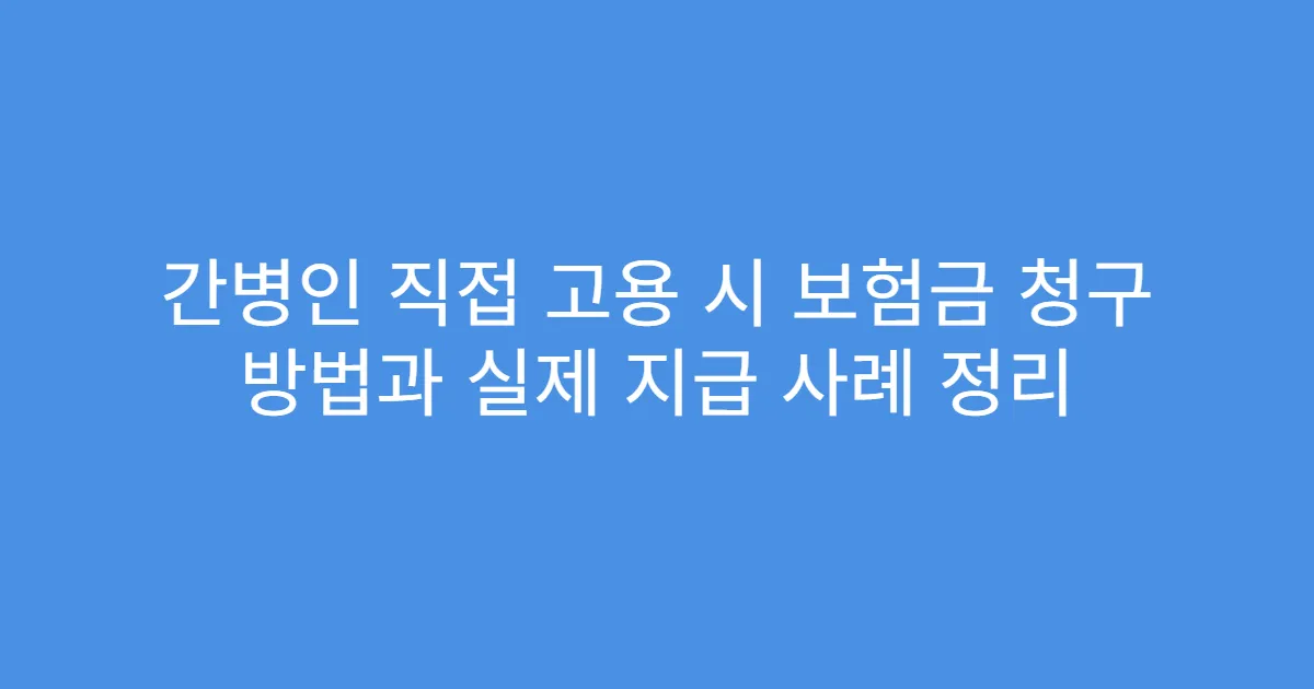 간병인 직접 고용 시 보험금 청구 방법과 실제 지급 사례 정리