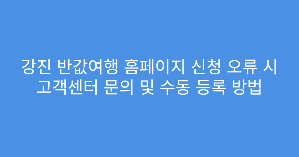 강진 반값여행 홈페이지 신청 오류 시 고객센터 문의 및 수동 등록 방법