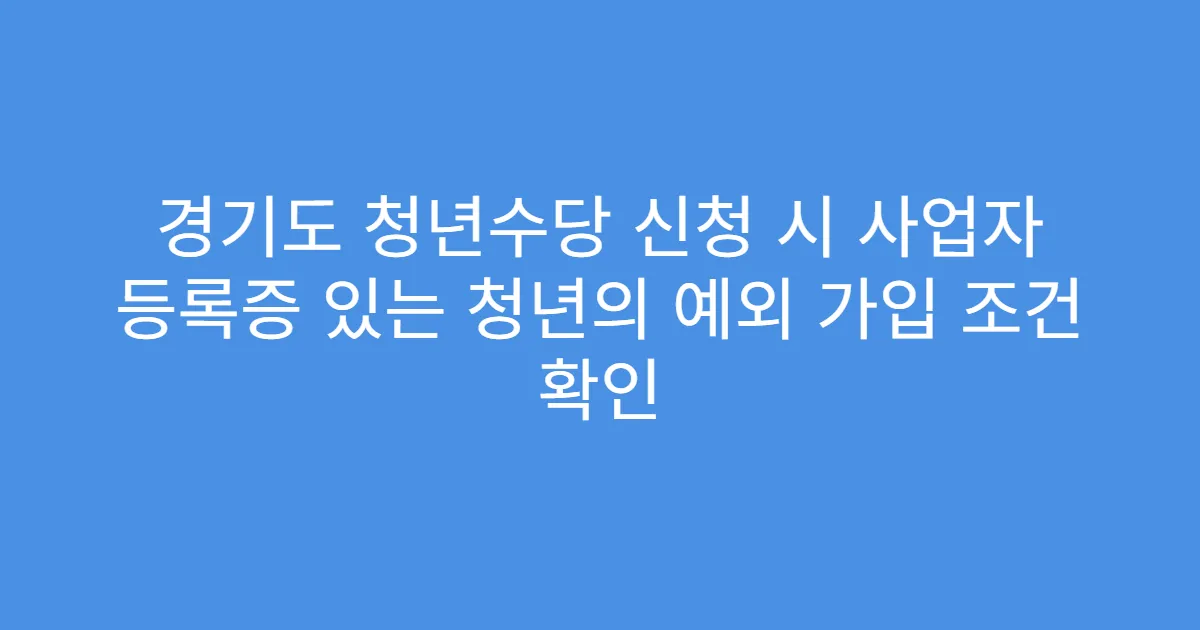 경기도 청년수당 신청 시 사업자 등록증 있는 청년의 예외 가입 조건 확인