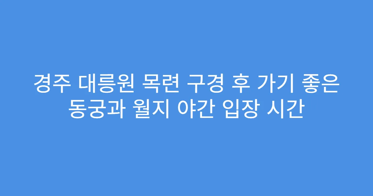 경주 대릉원 목련 구경 후 가기 좋은 동궁과 월지 야간 입장 시간