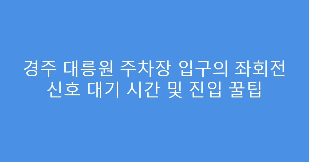 경주 대릉원 주차장 입구의 좌회전 신호 대기 시간 및 진입 꿀팁
