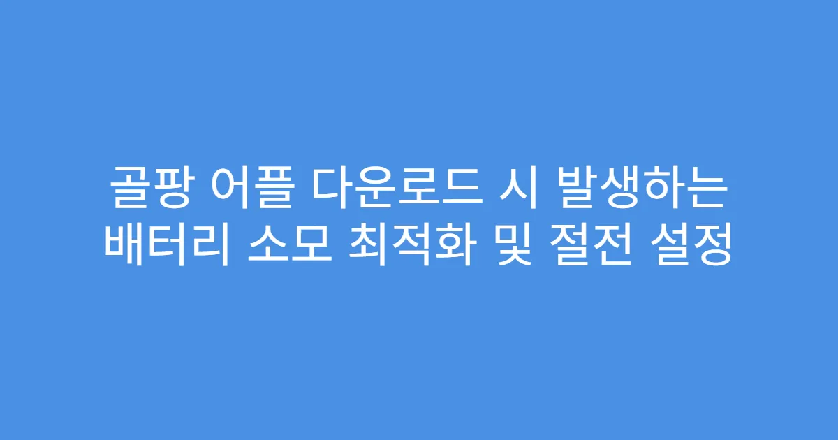 골팡 어플 다운로드 시 발생하는 배터리 소모 최적화 및 절전 설정