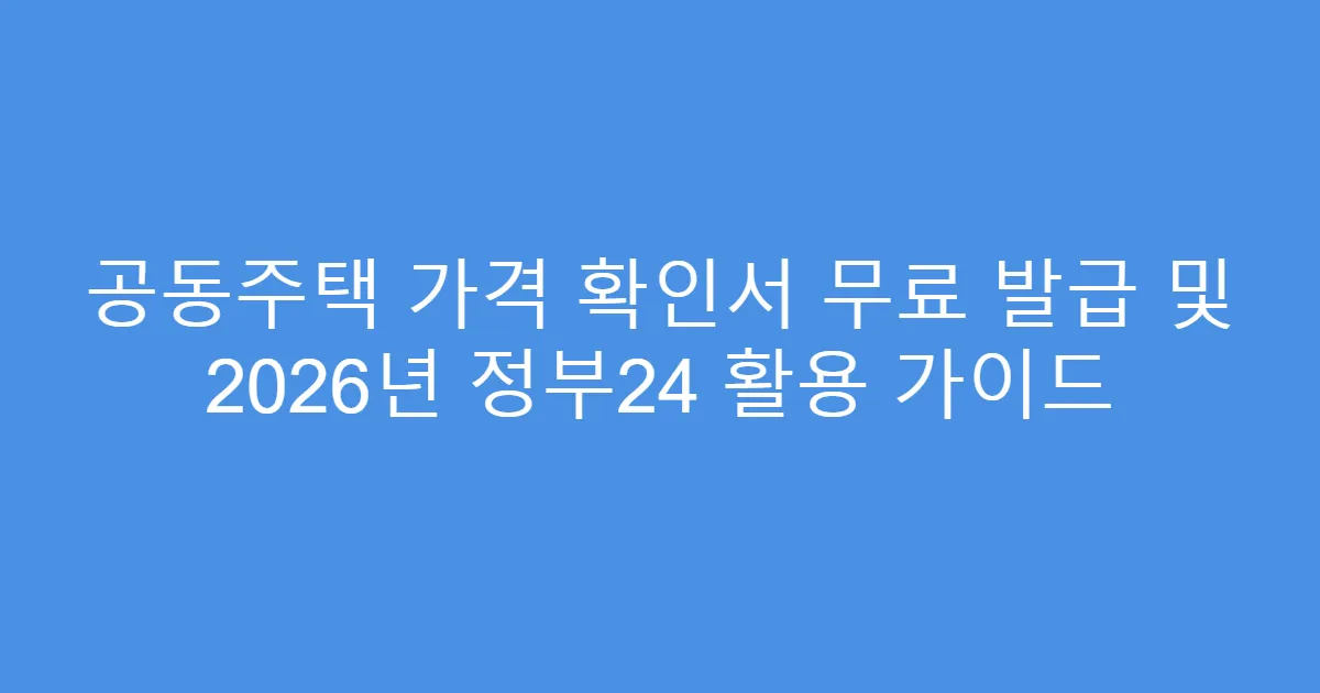 공동주택 가격 확인서 무료 발급 및 2026년 정부24 활용 가이드