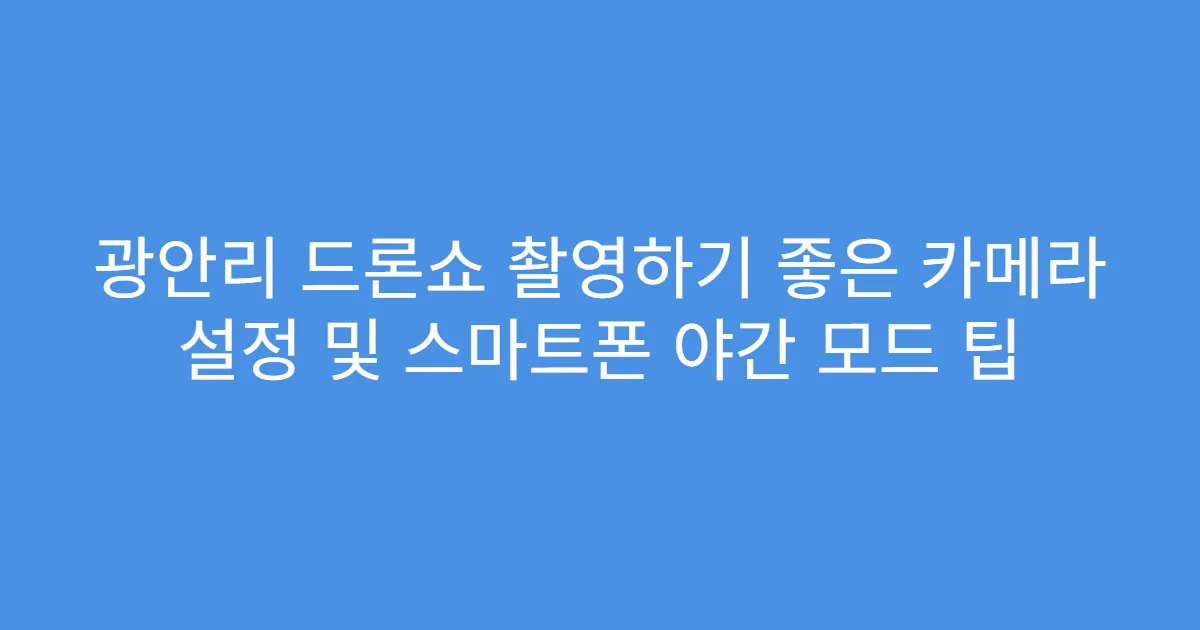 광안리 드론쇼 촬영하기 좋은 카메라 설정 및 스마트폰 야간 모드 팁