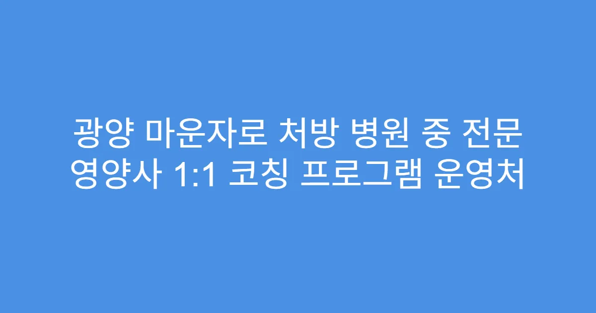 광양 마운자로 처방 병원 중 전문 영양사 1:1 코칭 프로그램 운영처