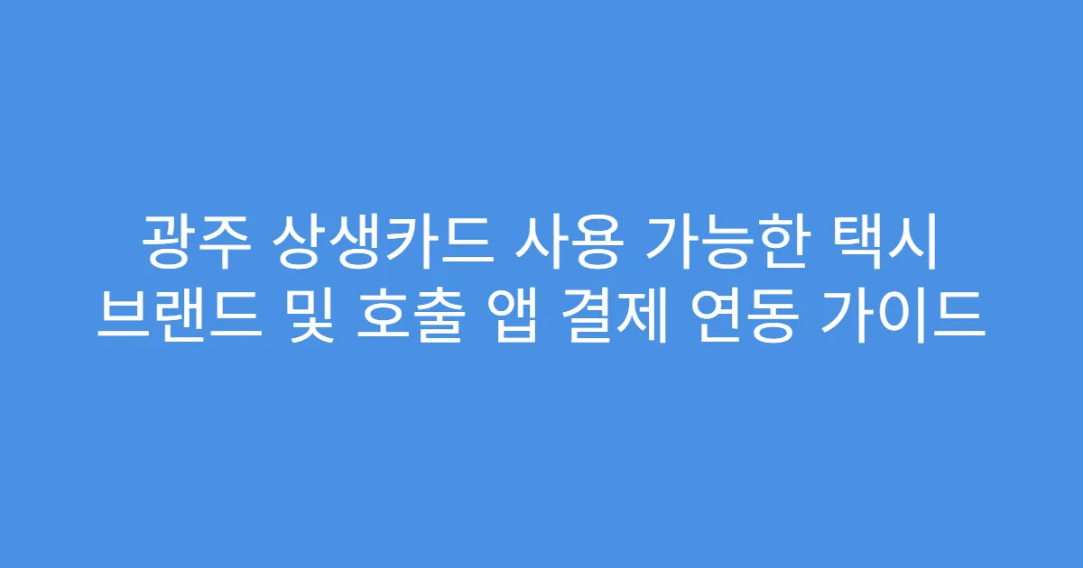 광주 상생카드 사용 가능한 택시 브랜드 및 호출 앱 결제 연동 가이드