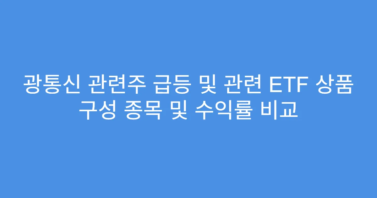 광통신 관련주 급등 및 관련 ETF 상품 구성 종목 및 수익률 비교