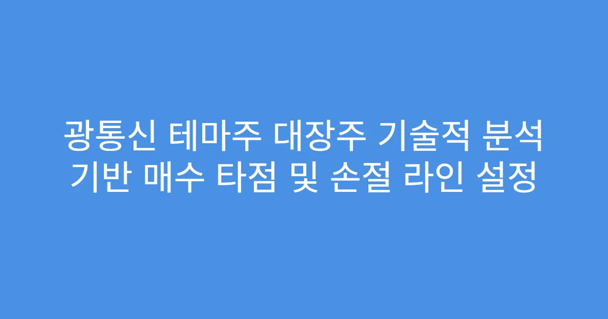 광통신 테마주 대장주 기술적 분석 기반 매수 타점 및 손절 라인 설정