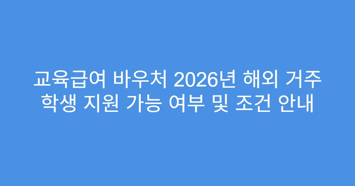 교육급여 바우처 2026년 해외 거주 학생 지원 가능 여부 및 조건 안내