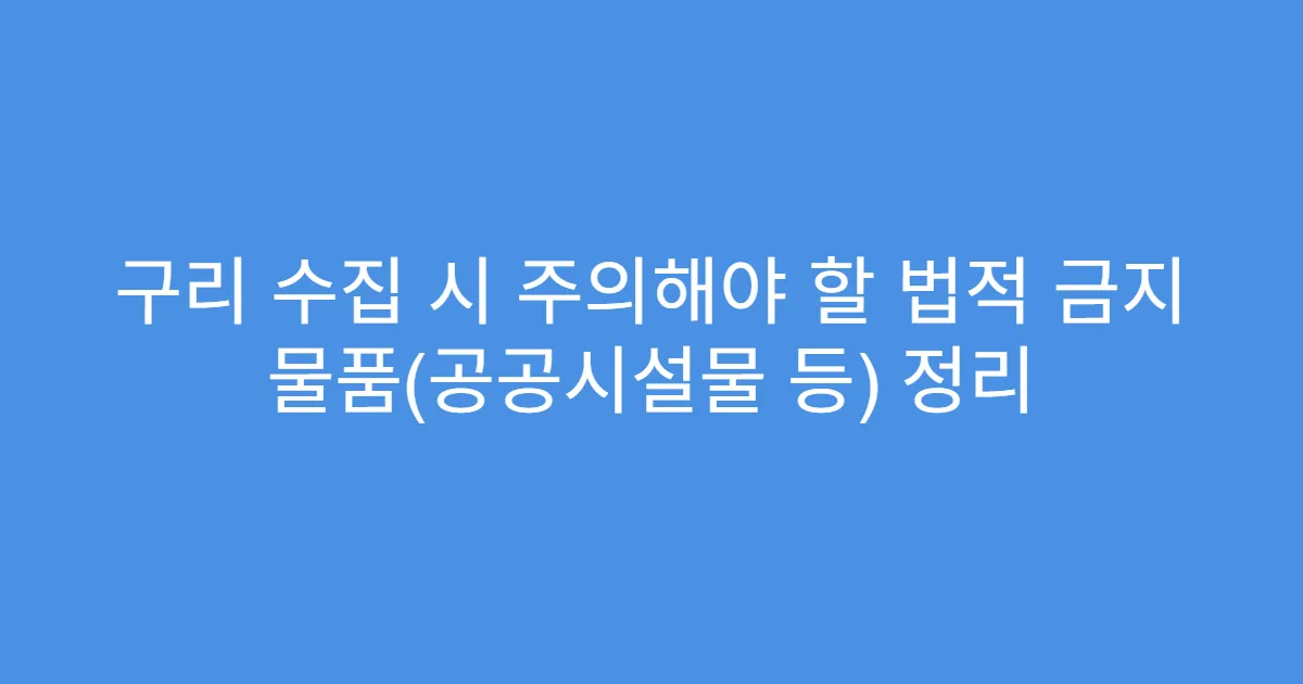 구리 수집 시 주의해야 할 법적 금지 물품(공공시설물 등) 정리