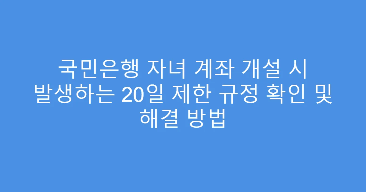 국민은행 자녀 계좌 개설 시 발생하는 20일 제한 규정 확인 및 해결 방법