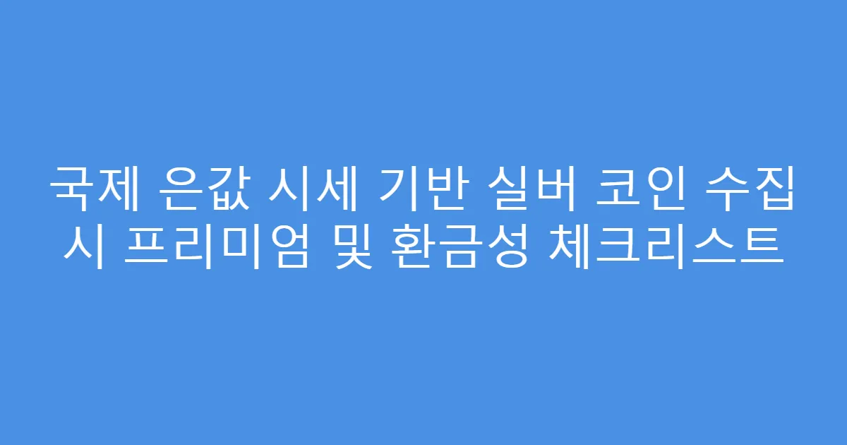 국제 은값 시세 기반 실버 코인 수집 시 프리미엄 및 환금성 체크리스트