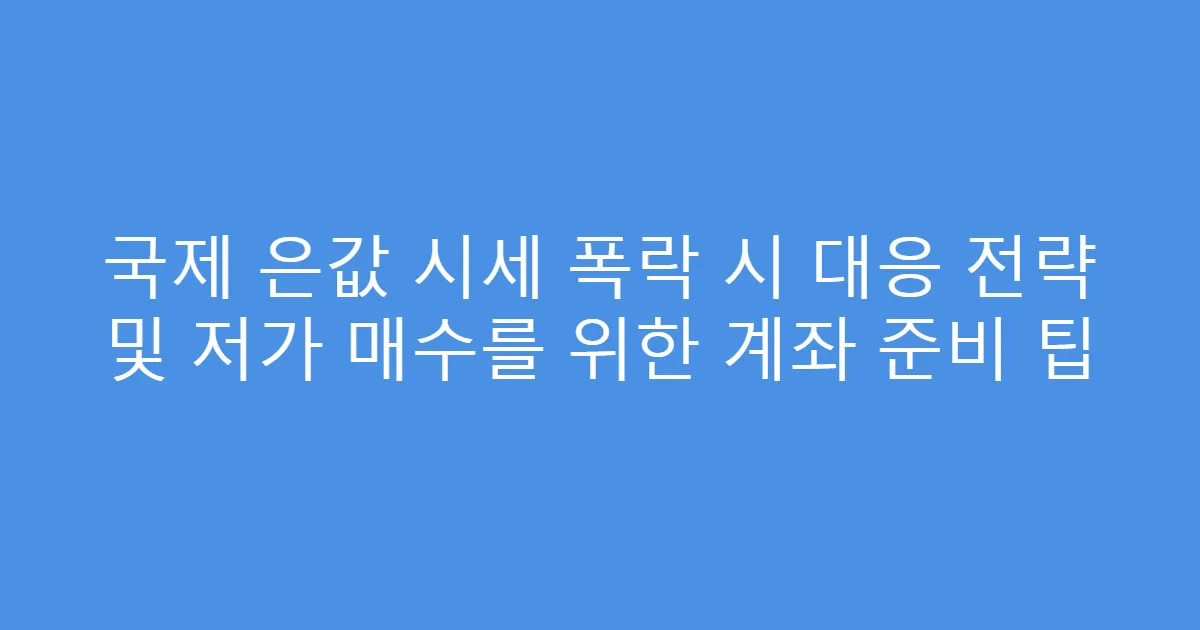 국제 은값 시세 폭락 시 대응 전략 및 저가 매수를 위한 계좌 준비 팁
