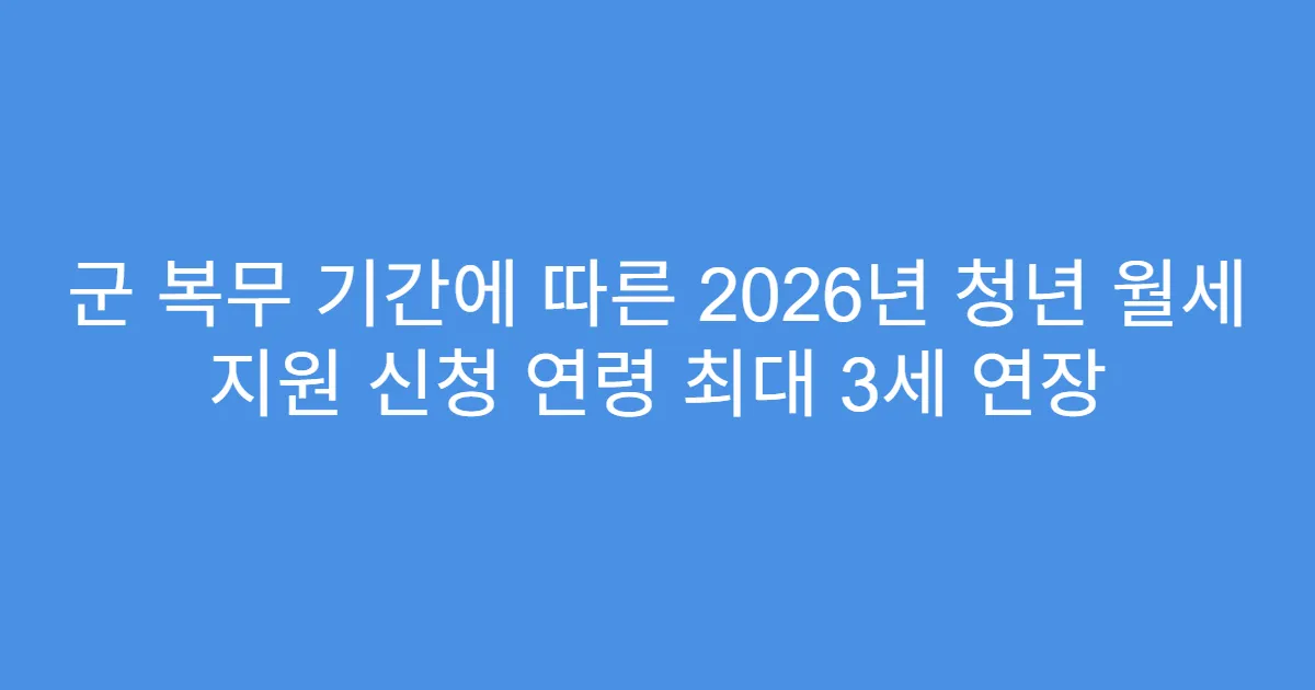 군 복무 기간에 따른 2026년 청년 월세 지원 신청 연령 최대 3세 연장