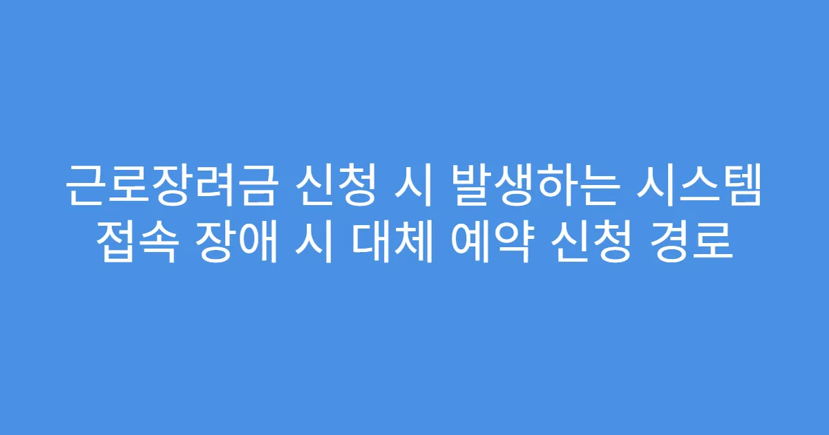 근로장려금 신청 시 발생하는 시스템 접속 장애 시 대체 예약 신청 경로