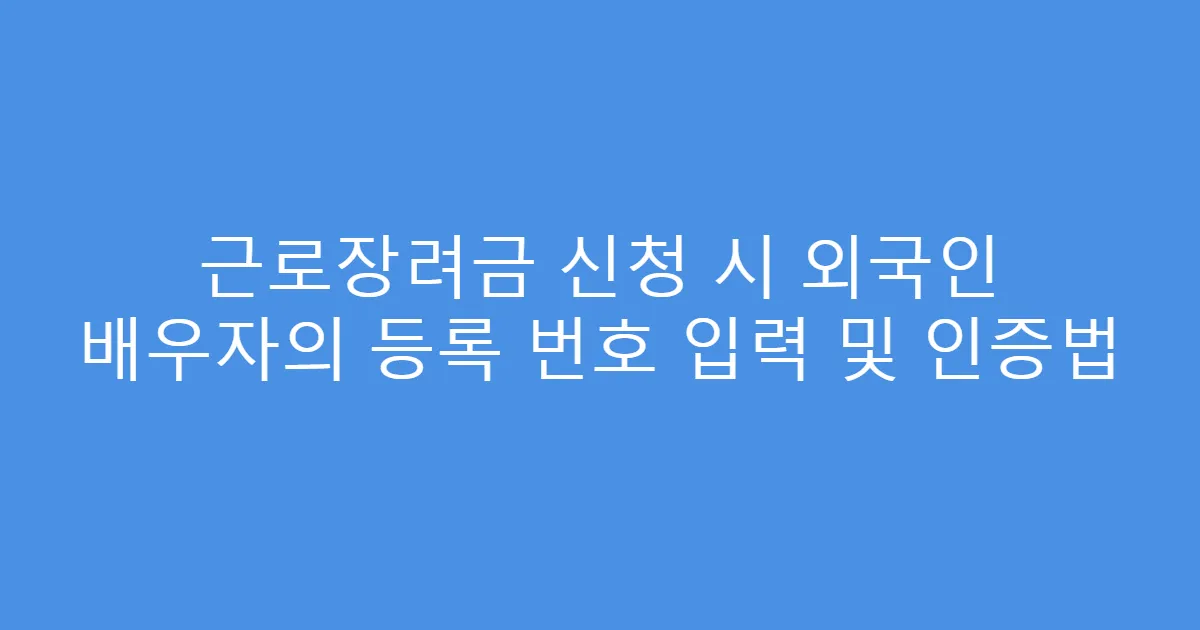 근로장려금 신청 시 외국인 배우자의 등록 번호 입력 및 인증법