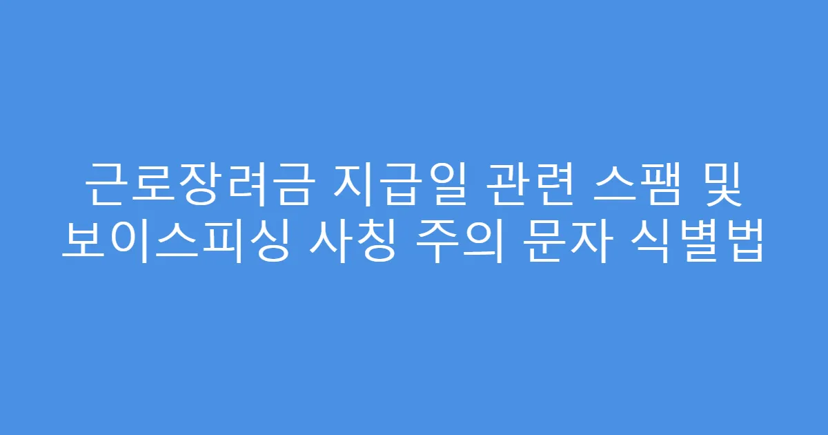 근로장려금 지급일 관련 스팸 및 보이스피싱 사칭 주의 문자 식별법