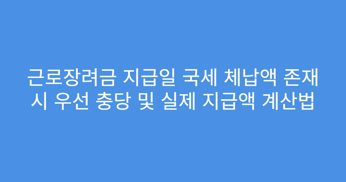 근로장려금 지급일 국세 체납액 존재 시 우선 충당 및 실제 지급액 계산법
