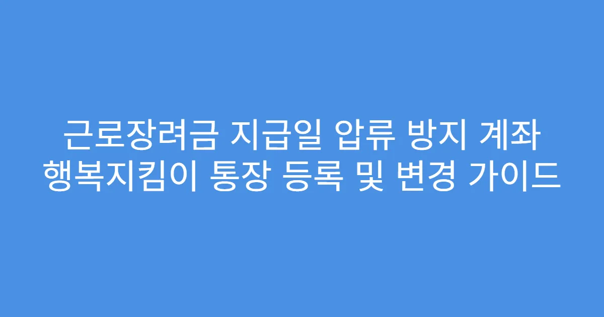 근로장려금 지급일 압류 방지 계좌 행복지킴이 통장 등록 및 변경 가이드