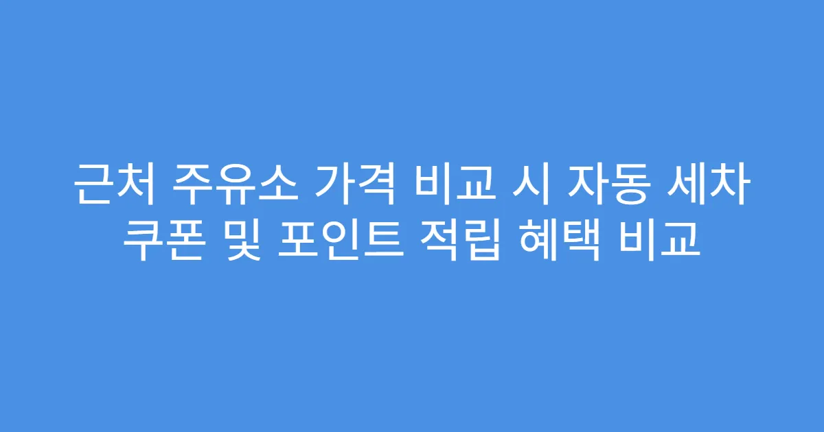 근처 주유소 가격 비교 시 자동 세차 쿠폰 및 포인트 적립 혜택 비교
