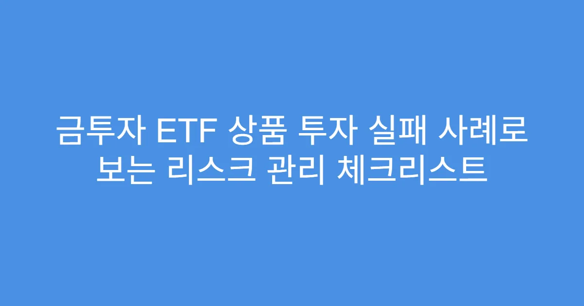 금투자 ETF 상품 투자 실패 사례로 보는 리스크 관리 체크리스트