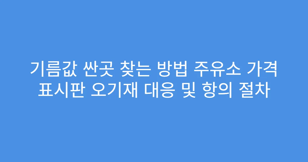 기름값 싼곳 찾는 방법 주유소 가격 표시판 오기재 대응 및 항의 절차