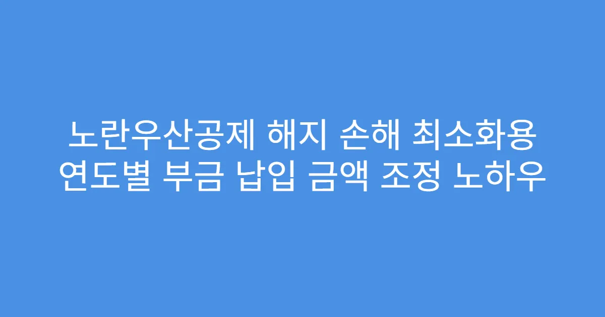 노란우산공제 해지 손해 최소화용 연도별 부금 납입 금액 조정 노하우