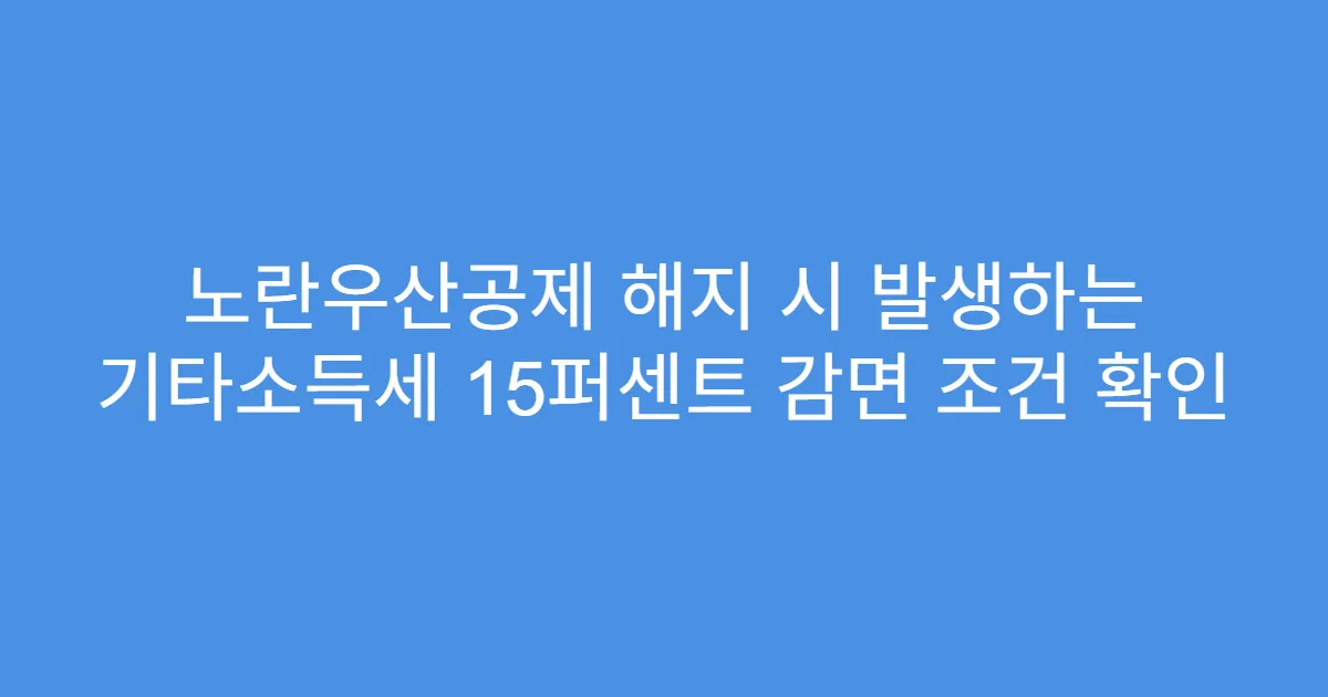 노란우산공제 해지 시 발생하는 기타소득세 15퍼센트 감면 조건 확인