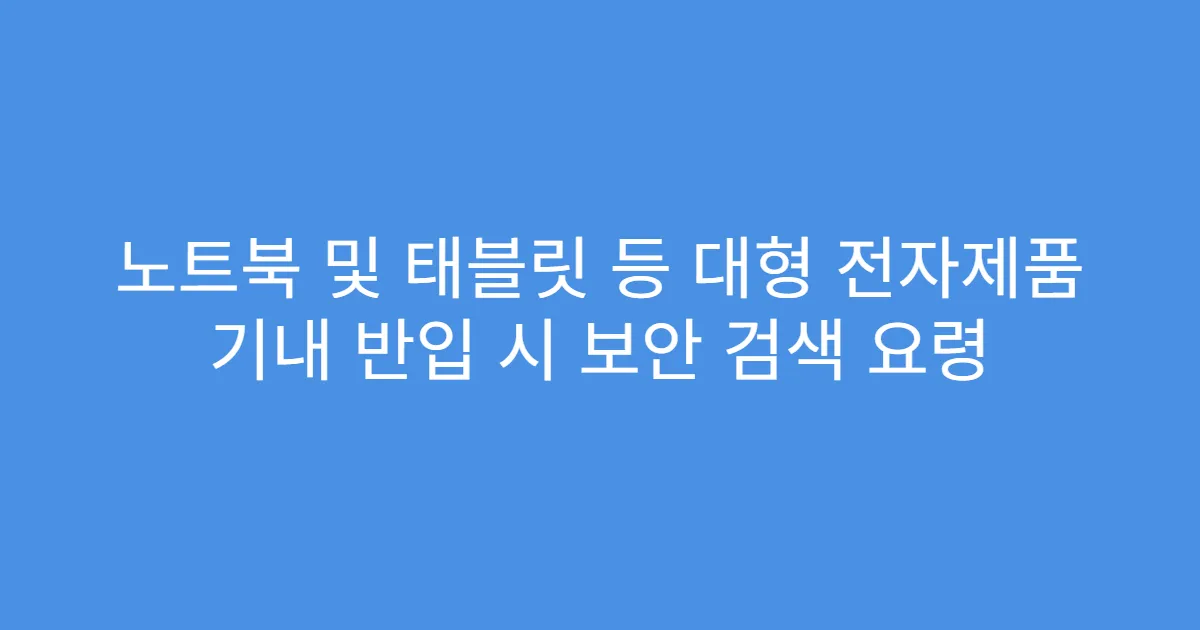 노트북 및 태블릿 등 대형 전자제품 기내 반입 시 보안 검색 요령