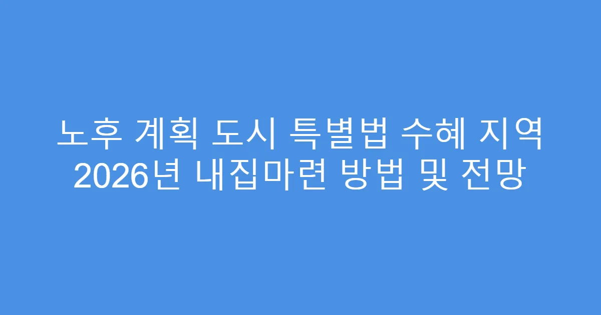 노후 계획 도시 특별법 수혜 지역 2026년 내집마련 방법 및 전망