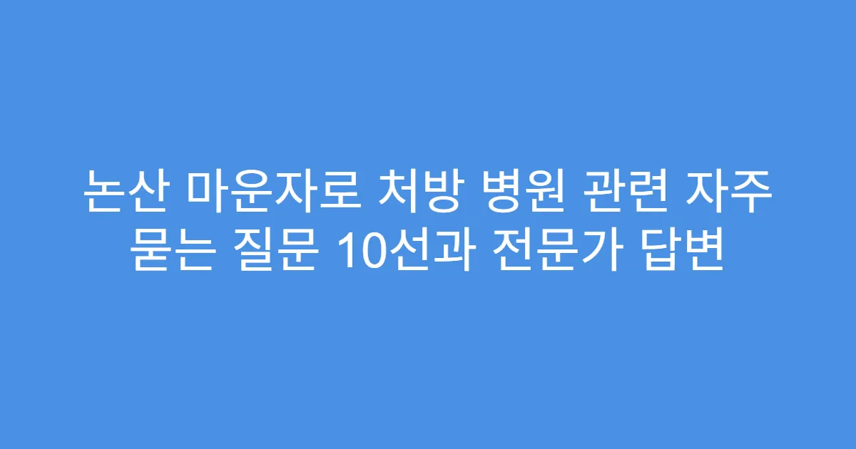논산 마운자로 처방 병원 관련 자주 묻는 질문 10선과 전문가 답변