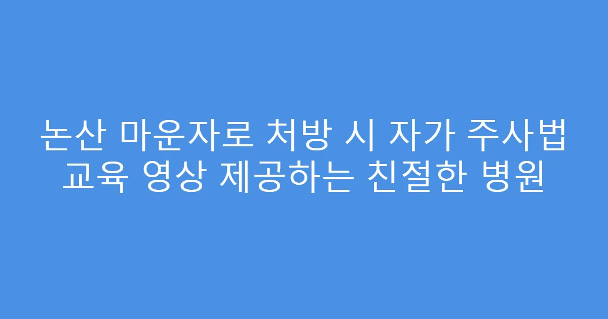 논산 마운자로 처방 시 자가 주사법 교육 영상 제공하는 친절한 병원