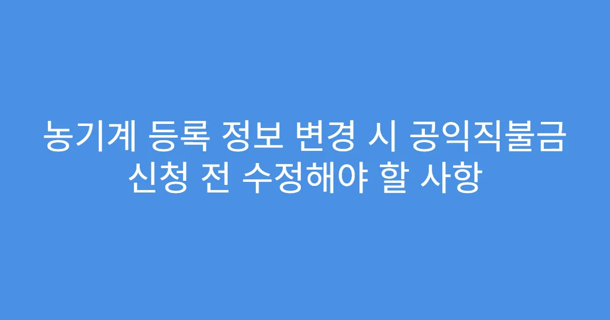 농기계 등록 정보 변경 시 공익직불금 신청 전 수정해야 할 사항