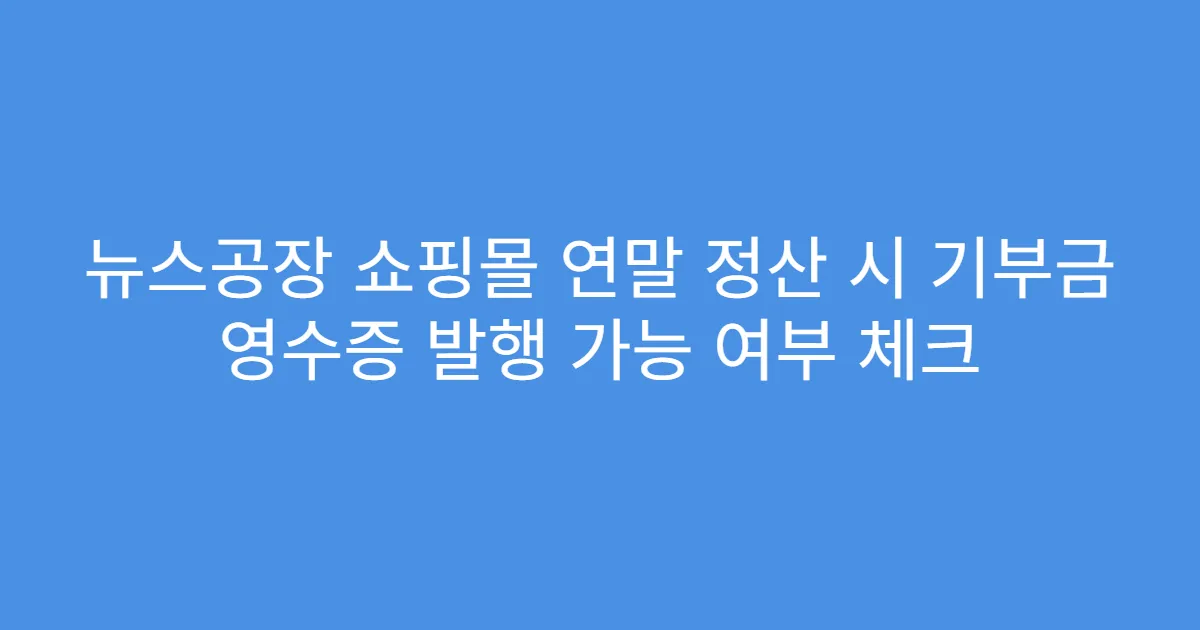뉴스공장 쇼핑몰 연말 정산 시 기부금 영수증 발행 가능 여부 체크